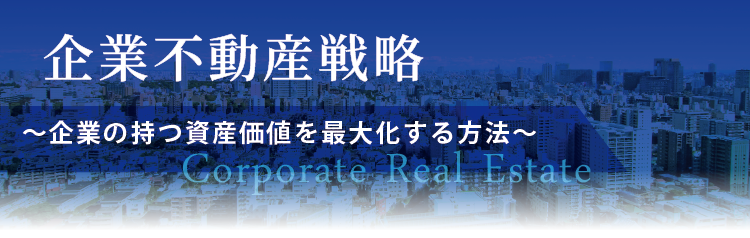 企業不動産戦略　～企業の持つ資産価値を最大化する方法～