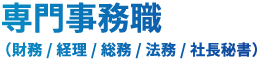 専門事務職（財務/ 経理/ 総務/ 法務/ 社長秘書）